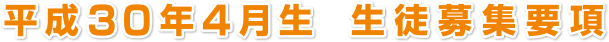 平成３０年４月生　生徒募集要項