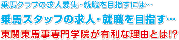 乗馬クラブの求人募集・就職を目指すには…
乗馬スタッフの求人・就職を目指す…
東関東馬事専門学院が有利な理由とは!?
