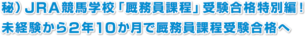 秘）JRA競馬学校「厩務員課程」受験合格特別編！
未経験から２年１０か月で厩務員課程受験合格へ