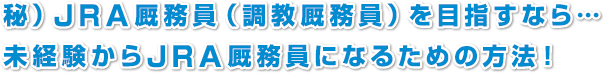 JRA厩務員（調教厩務員）を目指すなら…
未経験からＪＲＡ厩務員になるための方法！
